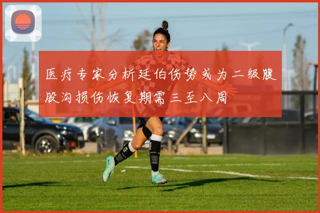医疗专家分析廷伯伤势或为二级腹股沟损伤恢复期需三至八周