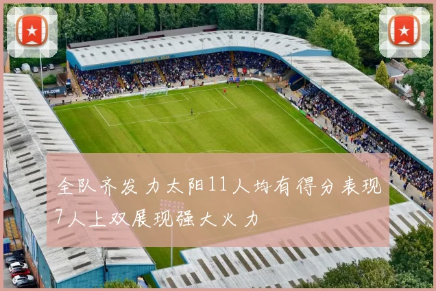 全队齐发力太阳11人均有得分表现7人上双展现强大火力