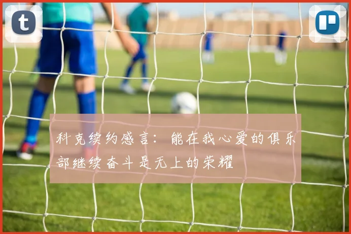 科克续约感言：能在我心爱的俱乐部继续奋斗是无上的荣耀