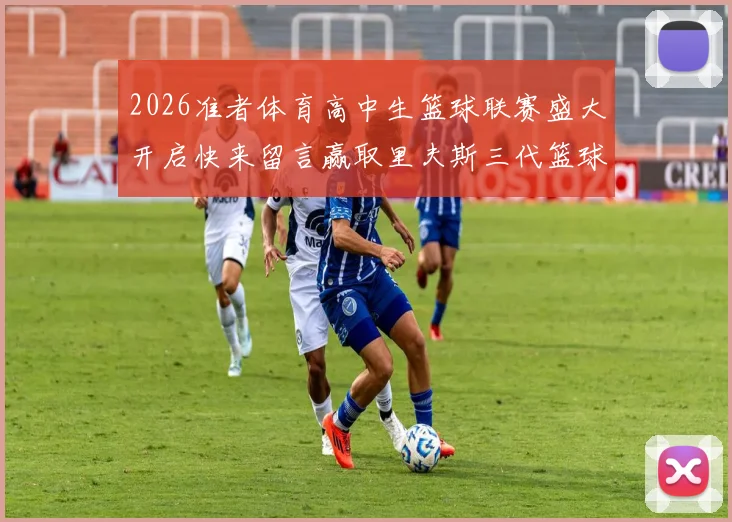 2026准者体育高中生篮球联赛盛大开启快来留言赢取里夫斯三代篮球鞋