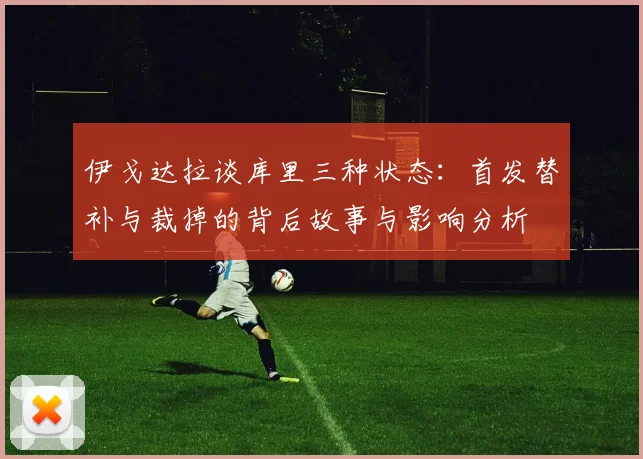 伊戈达拉谈库里三种状态：首发替补与裁掉的背后故事与影响分析