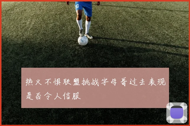热火不惧联盟挑战字母哥过去表现是否令人信服