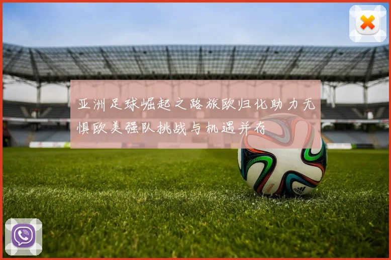 亚洲足球崛起之路旅欧归化助力无惧欧美强队挑战与机遇并存