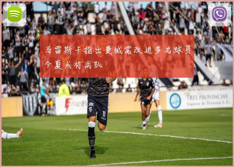 马雷斯卡指出曼城需改进多名球员今夏或将离队