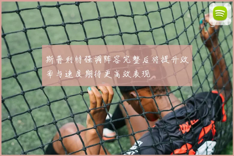 斯普利特强调阵容完整后将提升效率与速度期待更高效表现