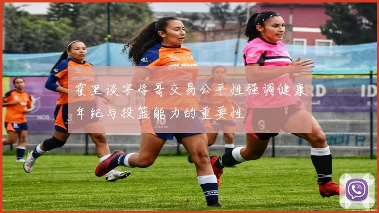 霍里谈字母哥交易公平性强调健康年纪与投篮能力的重要性