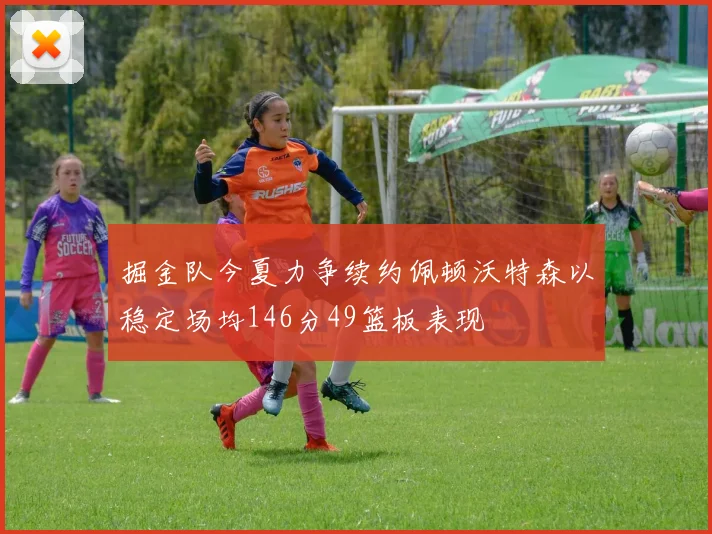 掘金队今夏力争续约佩顿沃特森以稳定场均146分49篮板表现