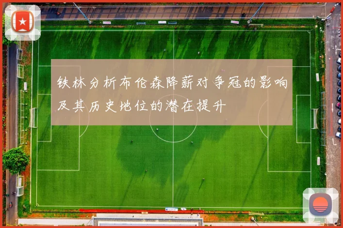 铁林分析布伦森降薪对争冠的影响及其历史地位的潜在提升