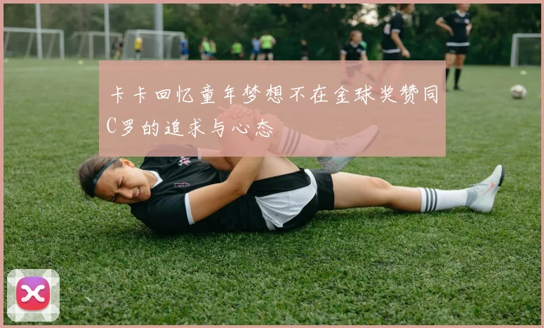 卡卡回忆童年梦想不在金球奖赞同C罗的追求与心态